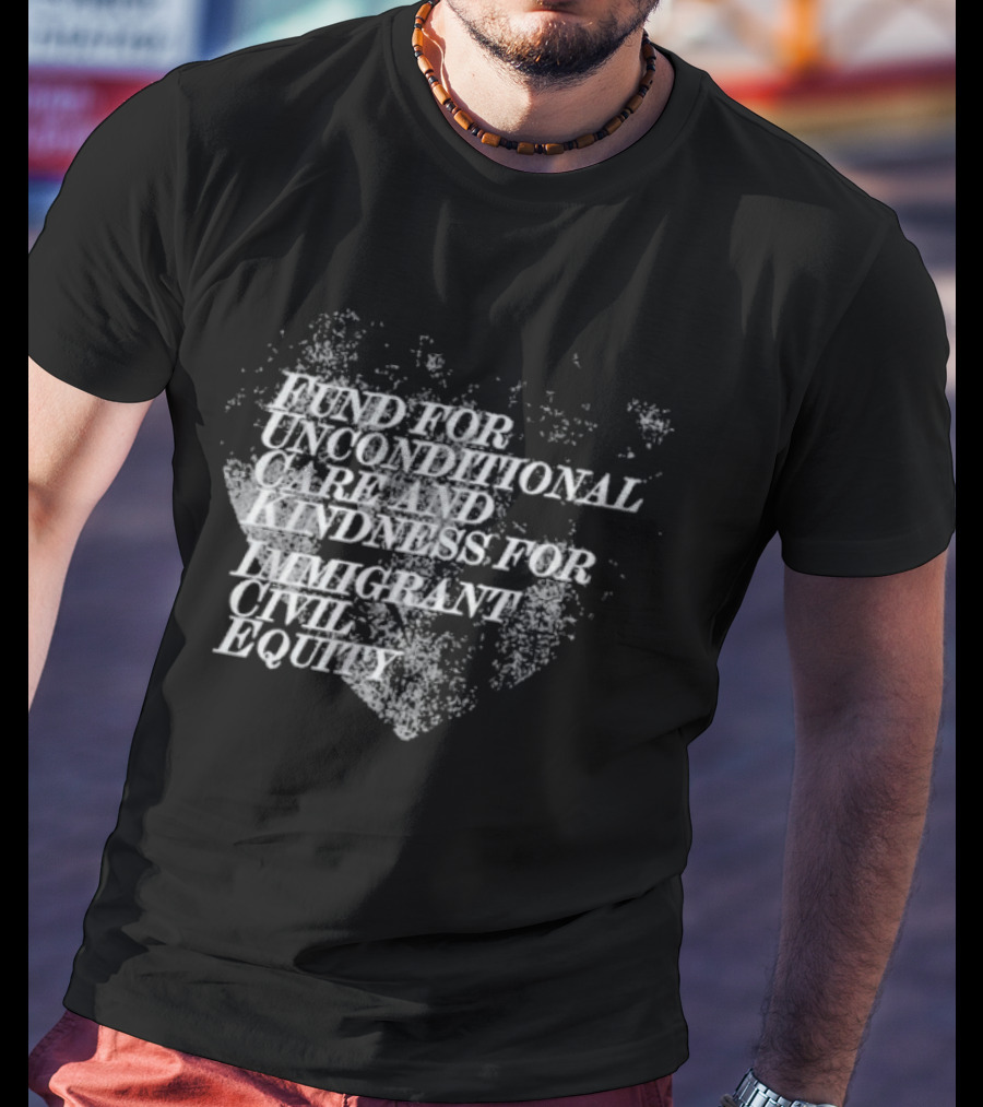 Fund For Unconditional Care And Kindness For Immigrant Civil Equity T-Shirt