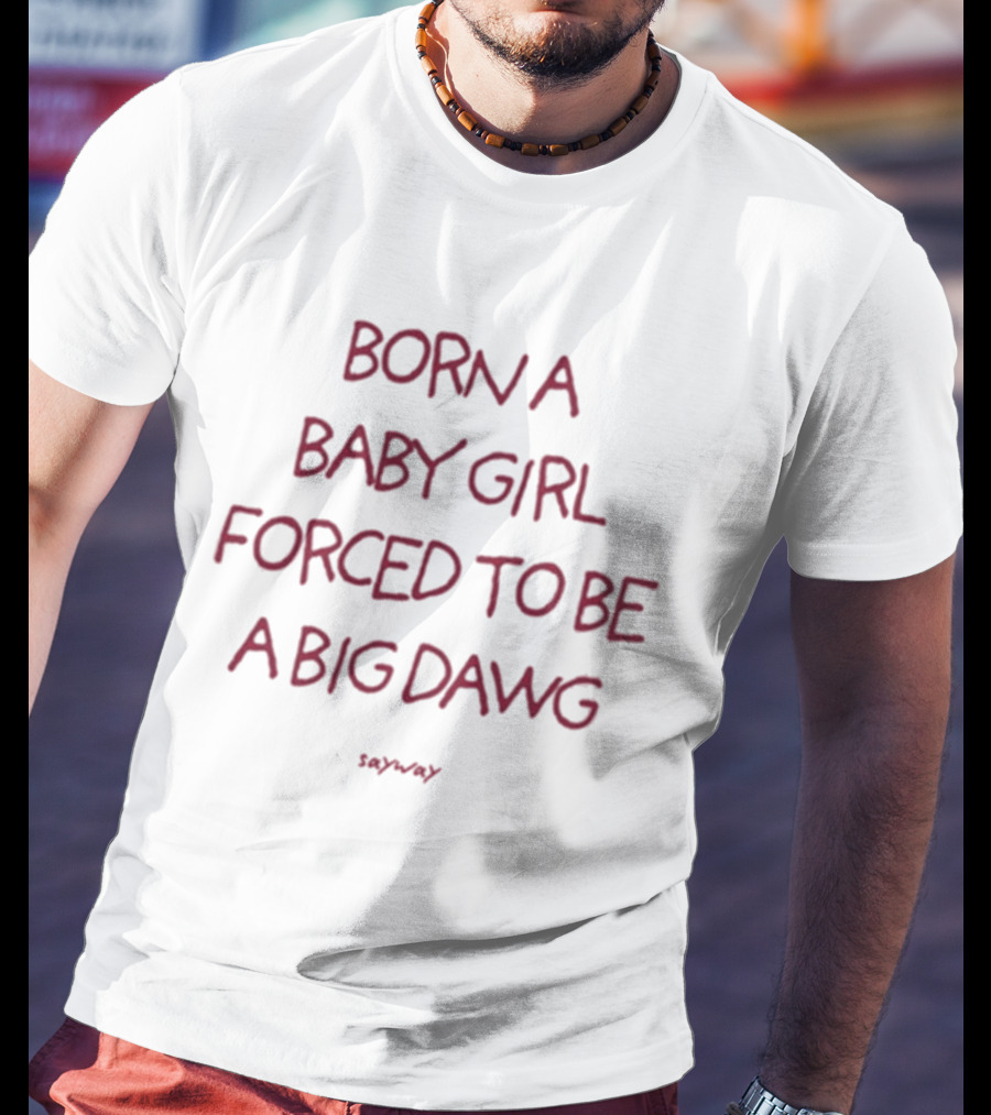Born A Baby Girl Forced To Be A Big Dawg Sayward T-Shirt