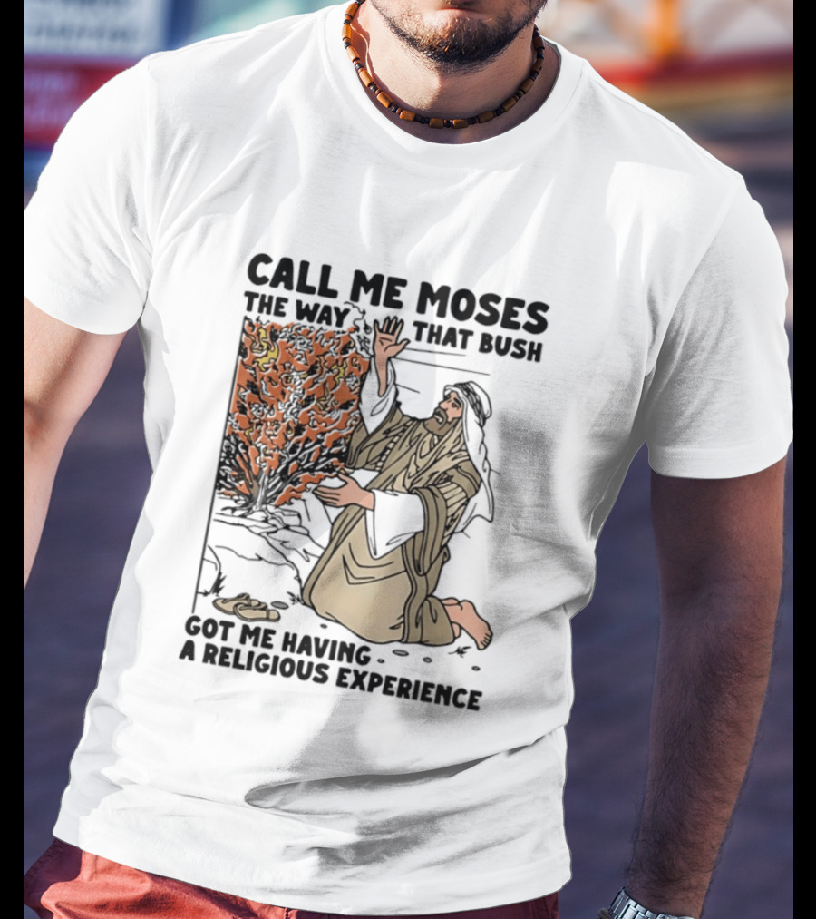 Call Me Moses The Way That Bush Got Me Having A Religious Experience T-Shirt
