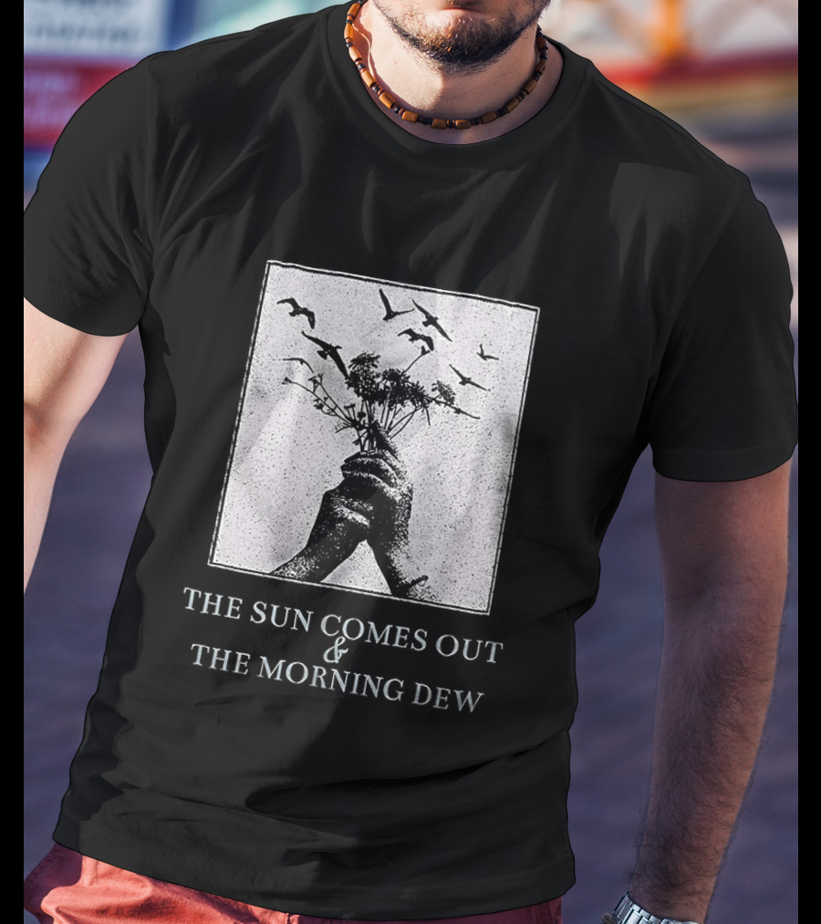 The Sun Comes Out And The Morning Dew Hand Holding Flowers T-Shirt