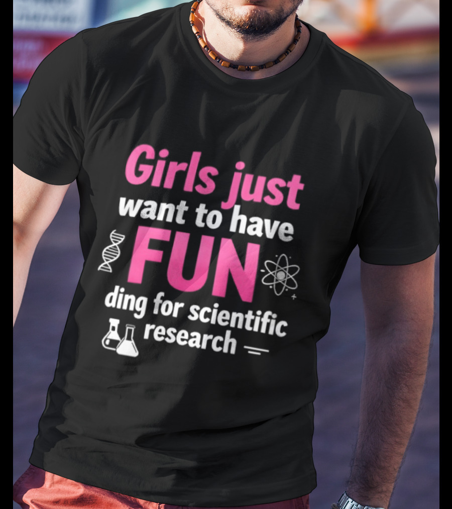 Girls Just Want To Have Fun For Scientific Research T-Shirt