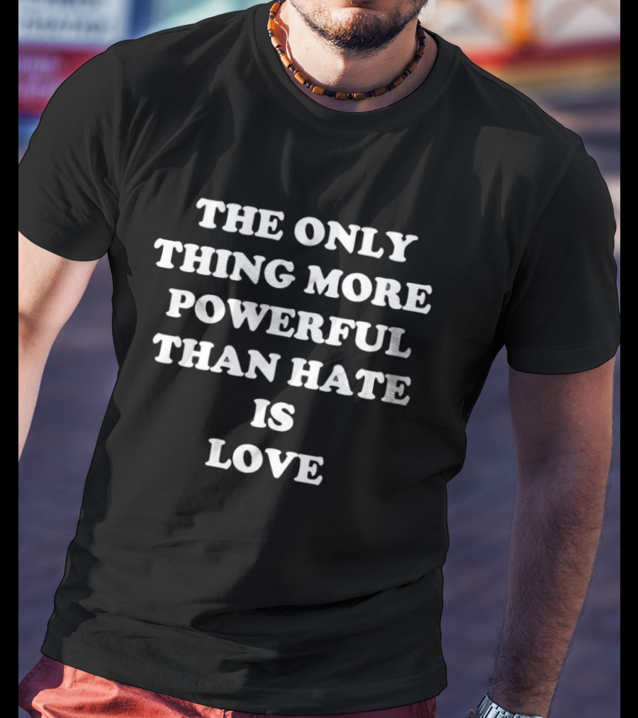 The Only Thing More Powerful Than Hate Is Love Bad Bunny Message T-Shirt