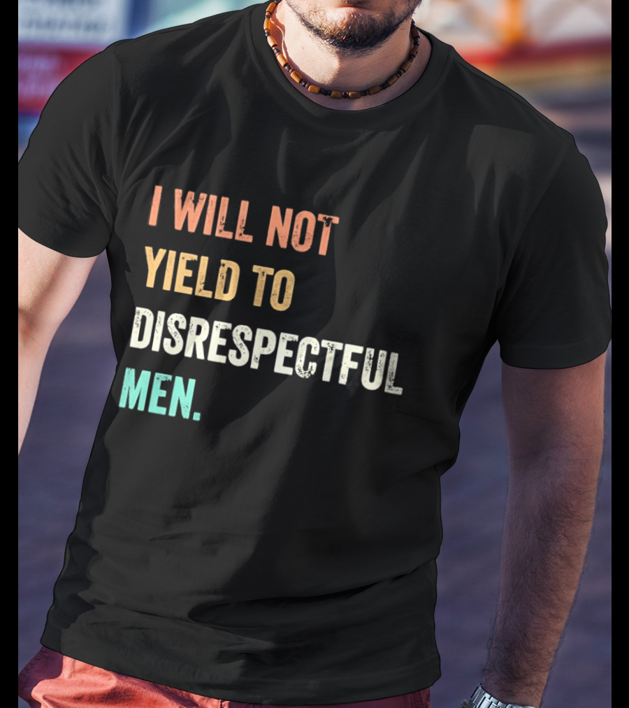 I Will Not Yield To Disrespectful Men T-Shirt
