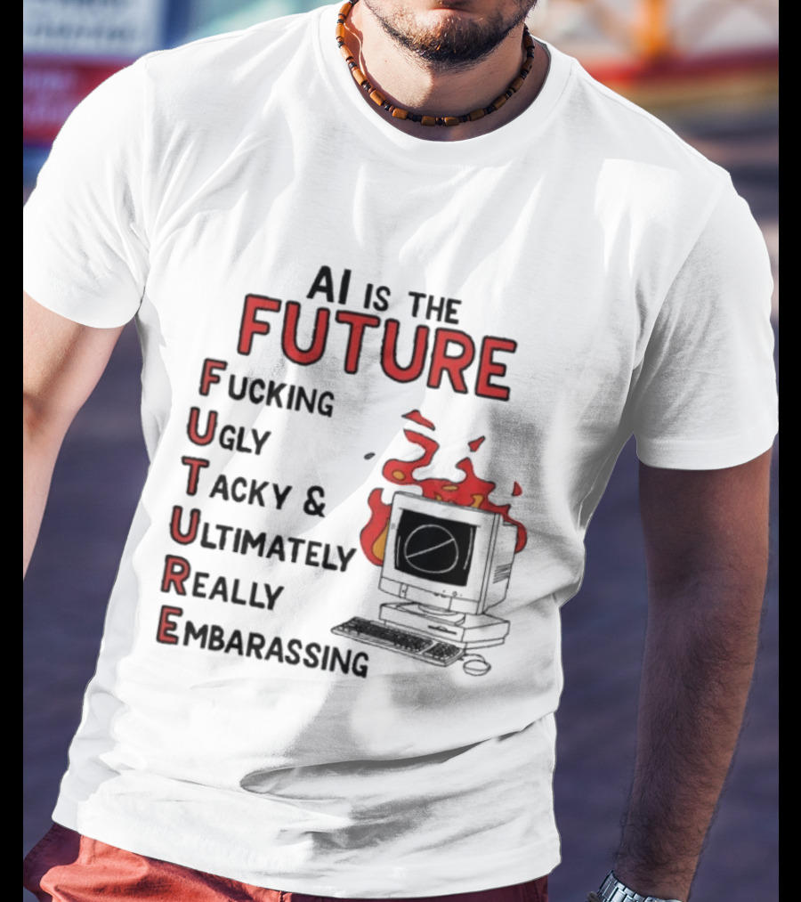 AI Is The Future Fucking Ugly Tacky Ultimately Really Embarrassing Computer Aflame T-Shirt