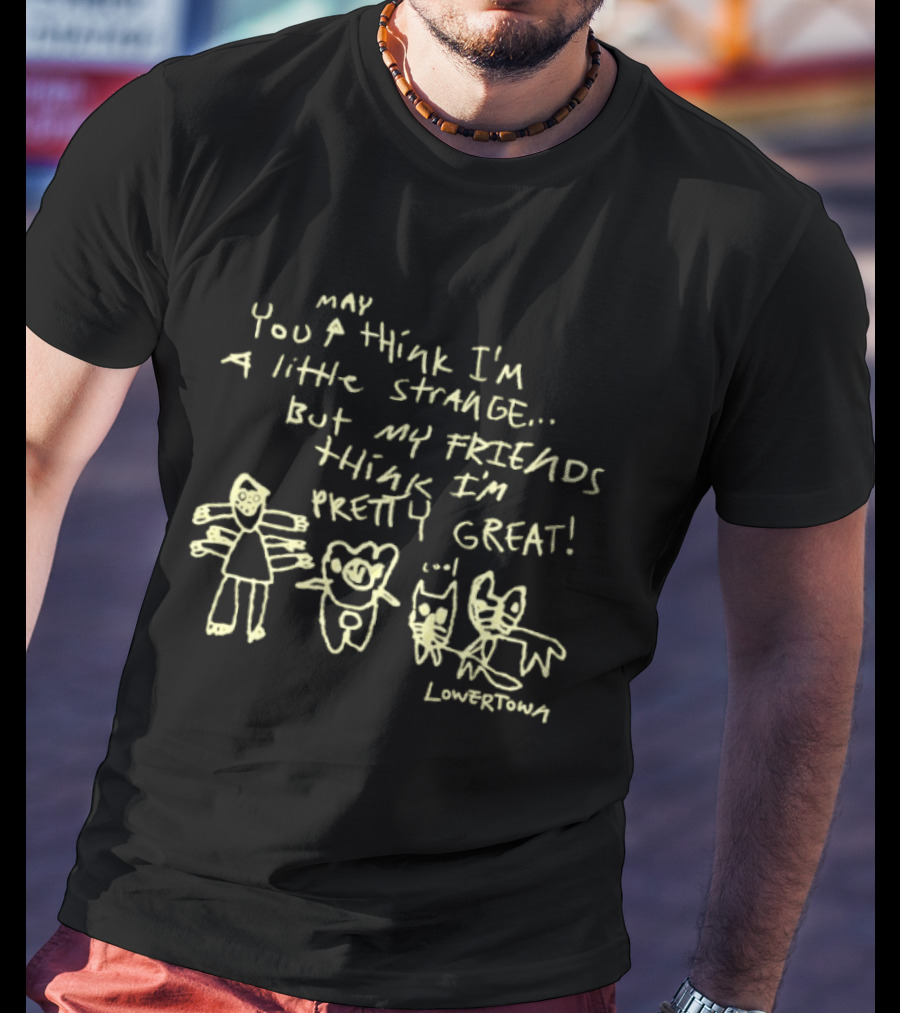 May You Think I'm A Little Strange But My Friends Think I'm Pretty Great Lowertown T-Shirt