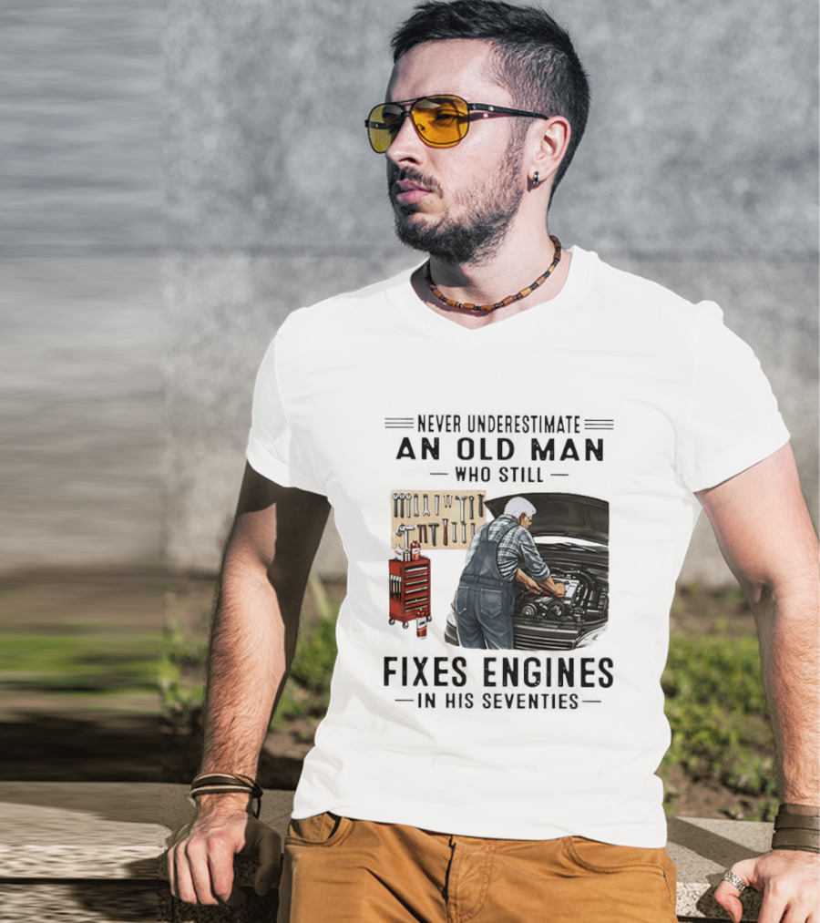 Never Underestimate An Old Man Who Fixes Engines In His Seventies T-Shirt