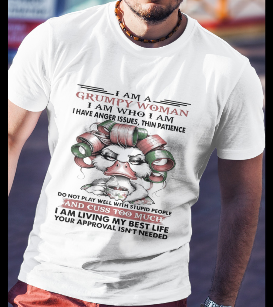 I Am A Grumpy Woman I Am Who I Am I Have Anger Issues Thin Patience Cuss Too Much Living My Best Life T-Shirt