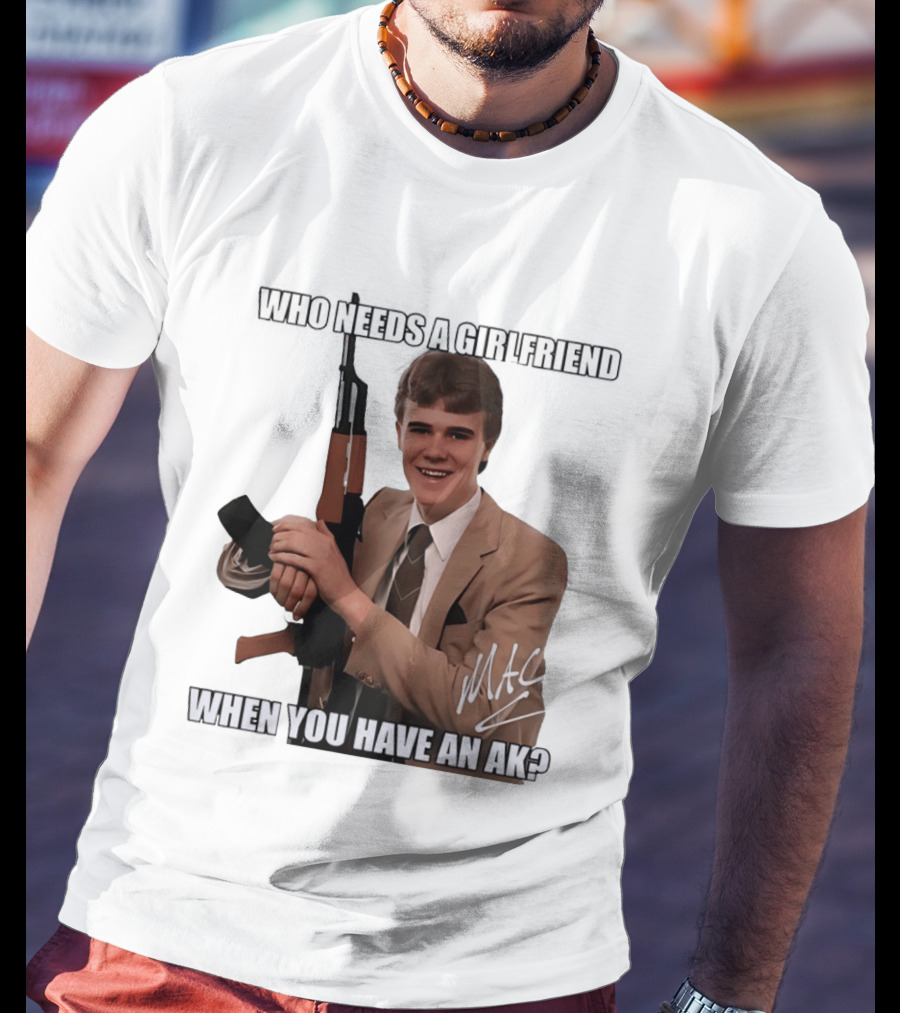 Who Needs A Girlfriend When You Have An AK MAC T-Shirt