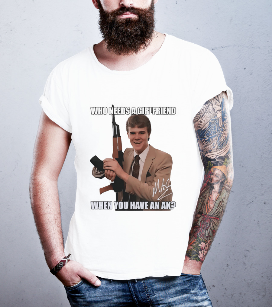 Who Needs A Girlfriend When You Have An AK MAC T-Shirt