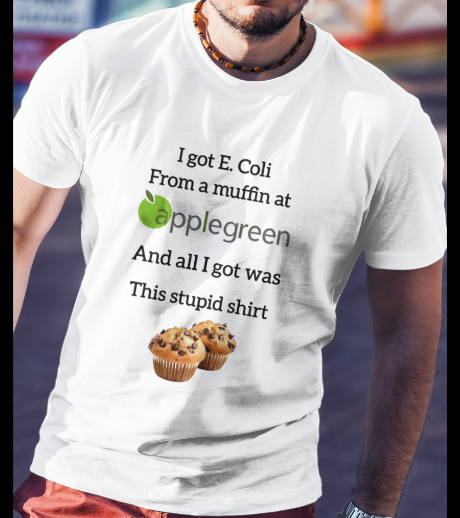 I Got E Coli From A Muffin At Applegreen And All I Got Was This Stupid T-Shirt