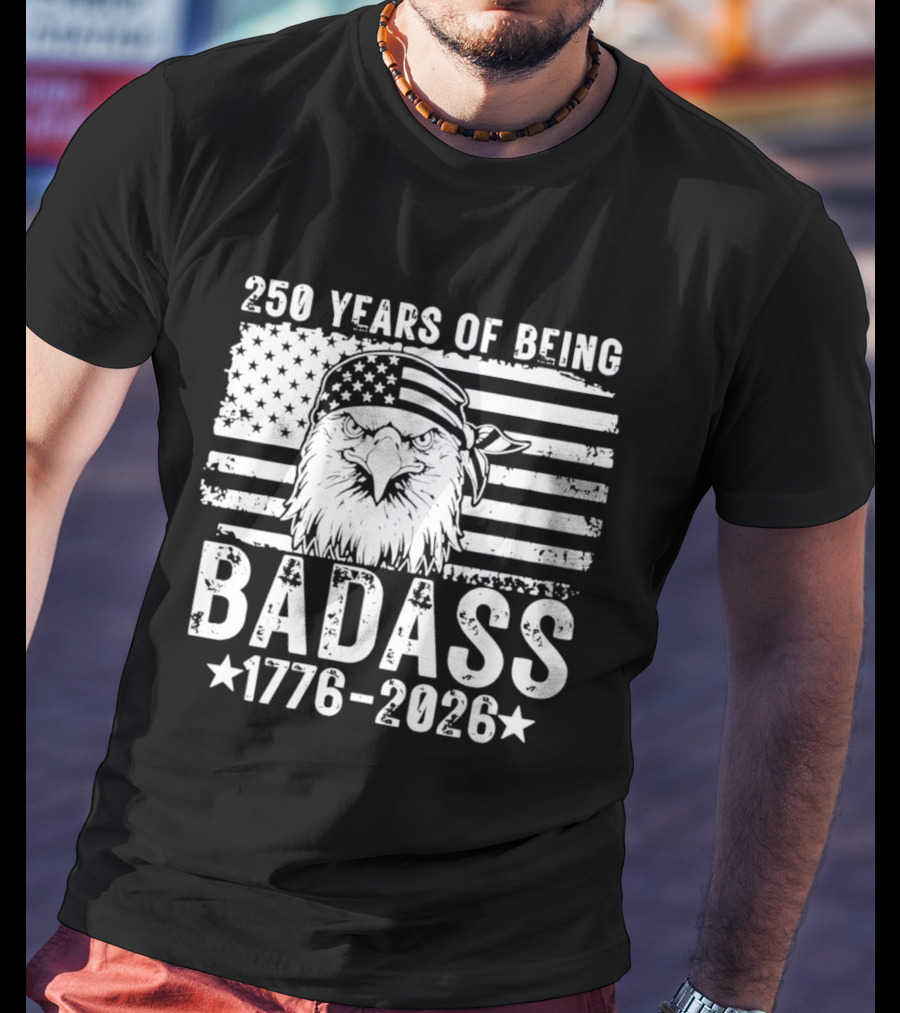 250 Years Of Being Badass American Flag Eagle 1776 2026 T-Shirt