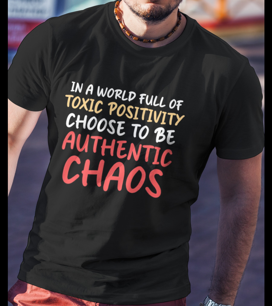 In A World Full Of Toxic Positivity Choose To Be Authentic Chaos Statements T-Shirt