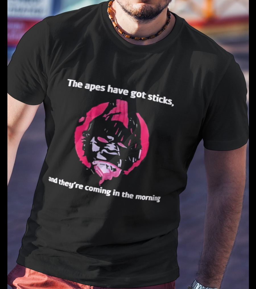 The Apes Have Got Sticks And They're Coming In The Morning T-Shirt