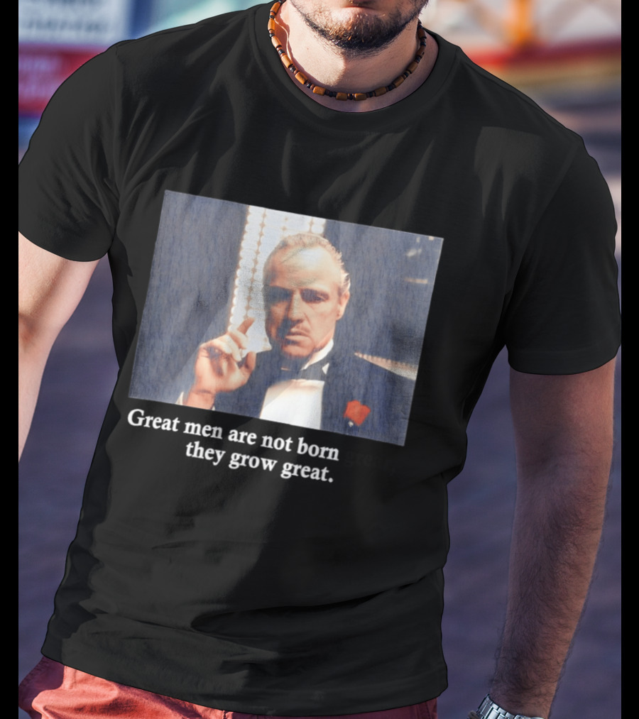 Godfather Great Men Are Not Born Great They Grow Great Vito Corleone T-Shirt