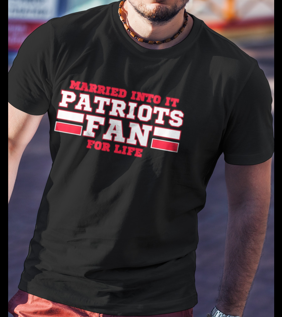 Married Into It Patriots Fan For Life T-Shirt
