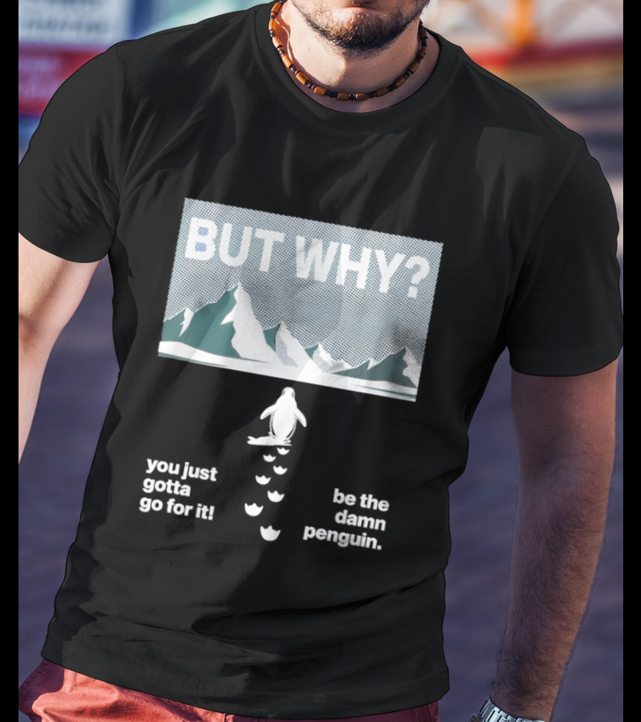 But Why You Just Gotta Go For It Be The Damn Penguin Mountains T-Shirt