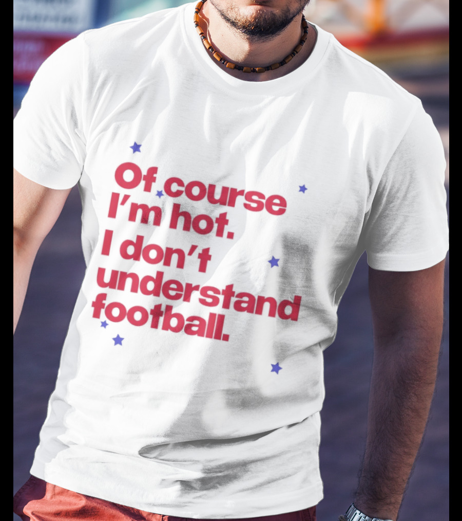 Of Course I'm Hot I Don't Understand Football Funny Quote With Stars T-Shirt