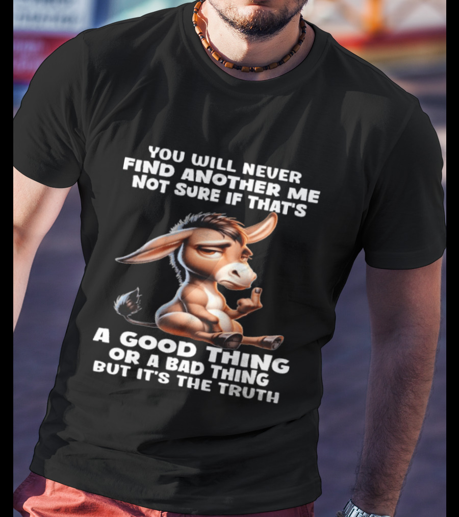Donkey You Will Never Find Another Me Not Sure If That's A Good Thing Or A Bad Thing But It's The Truth Middle Finger T-Shirt