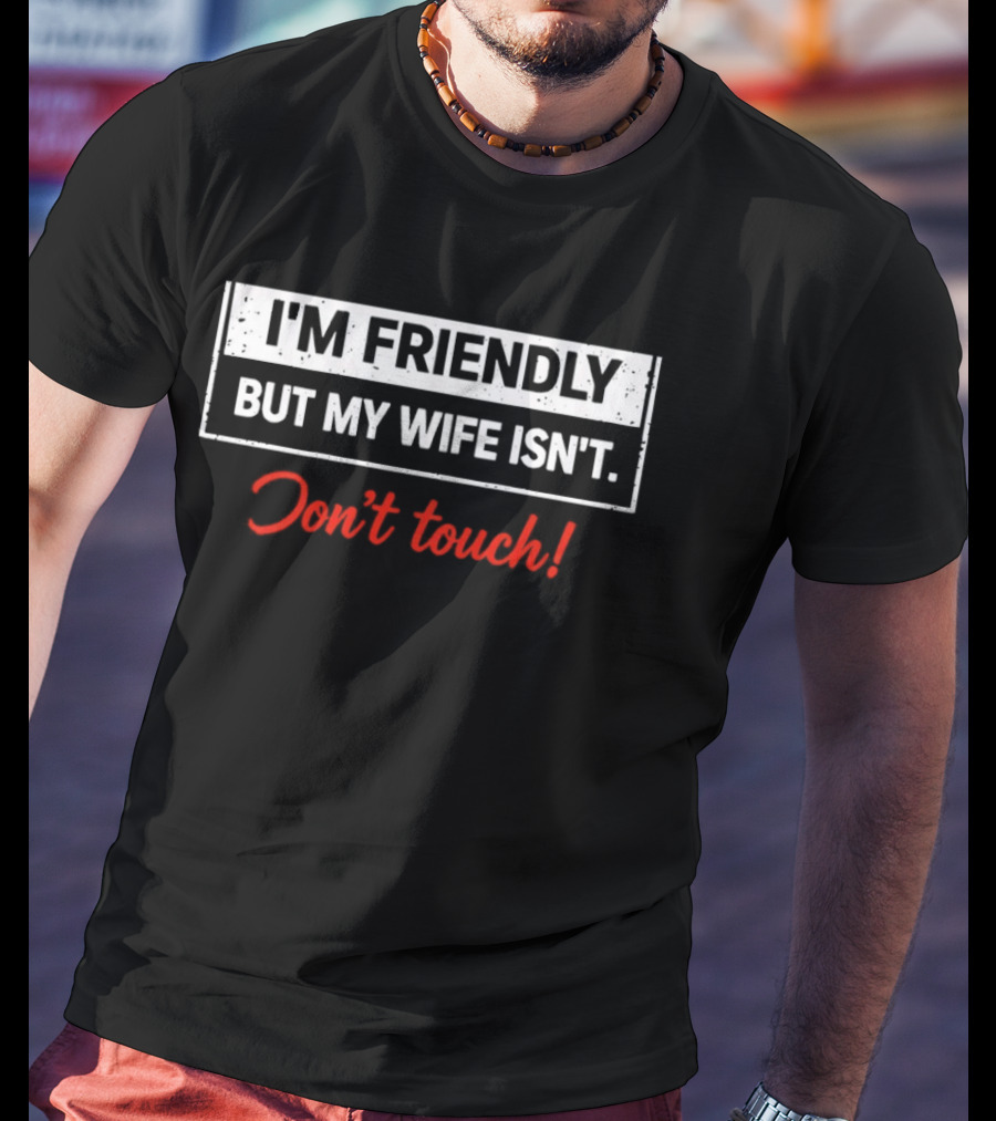 I'm Friendly But My Wife Isn't Don't Touch Funny Husband Warning T-Shirt