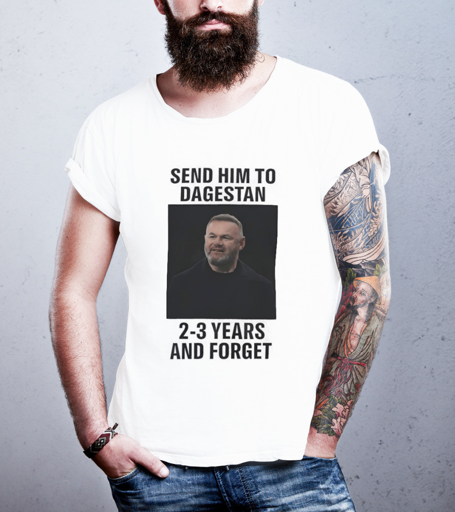 Wayne Rooney Send Him To Dagestan 2 3 Years And Forget T-Shirt