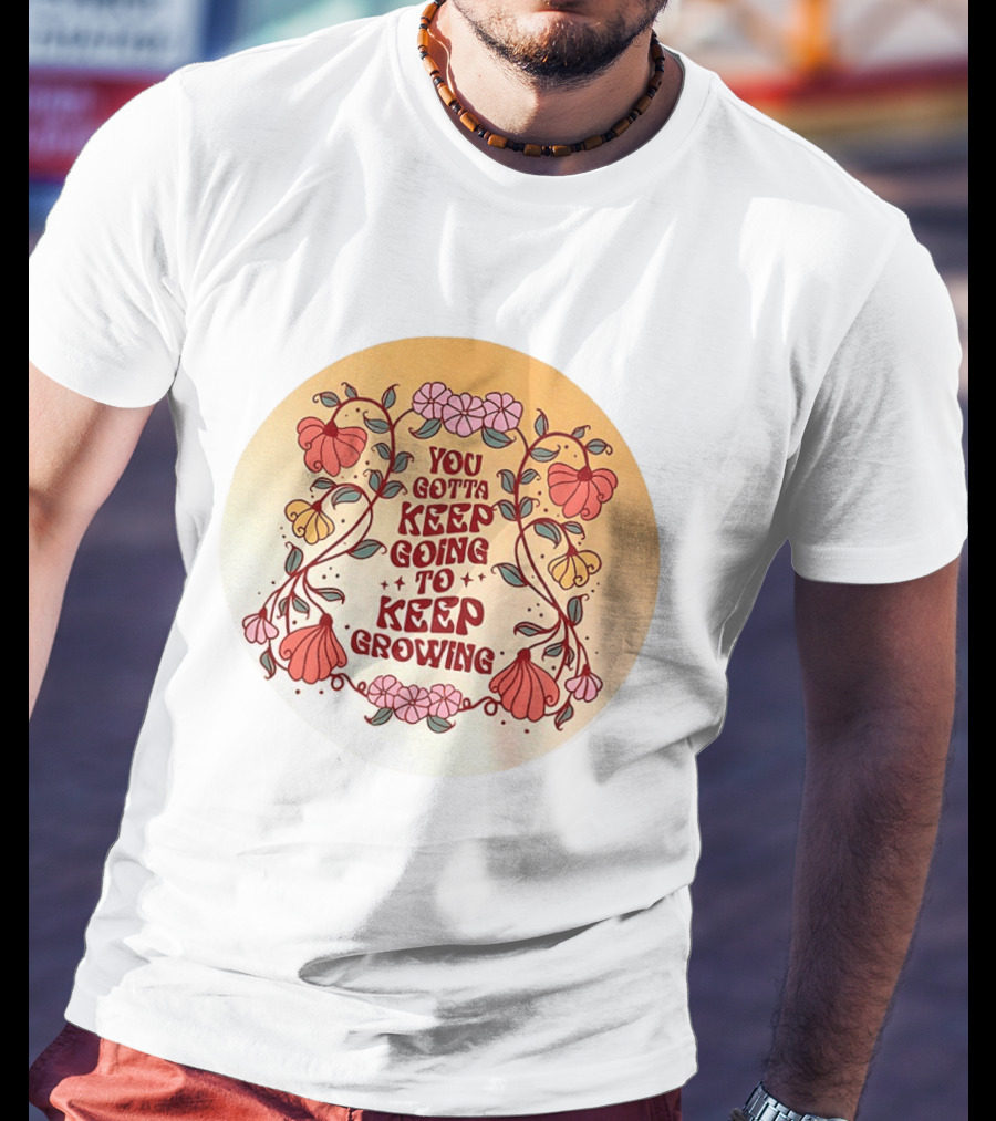 You Gotta Keep Going To Keep Growing Floral Motivation Blossoms T-Shirt