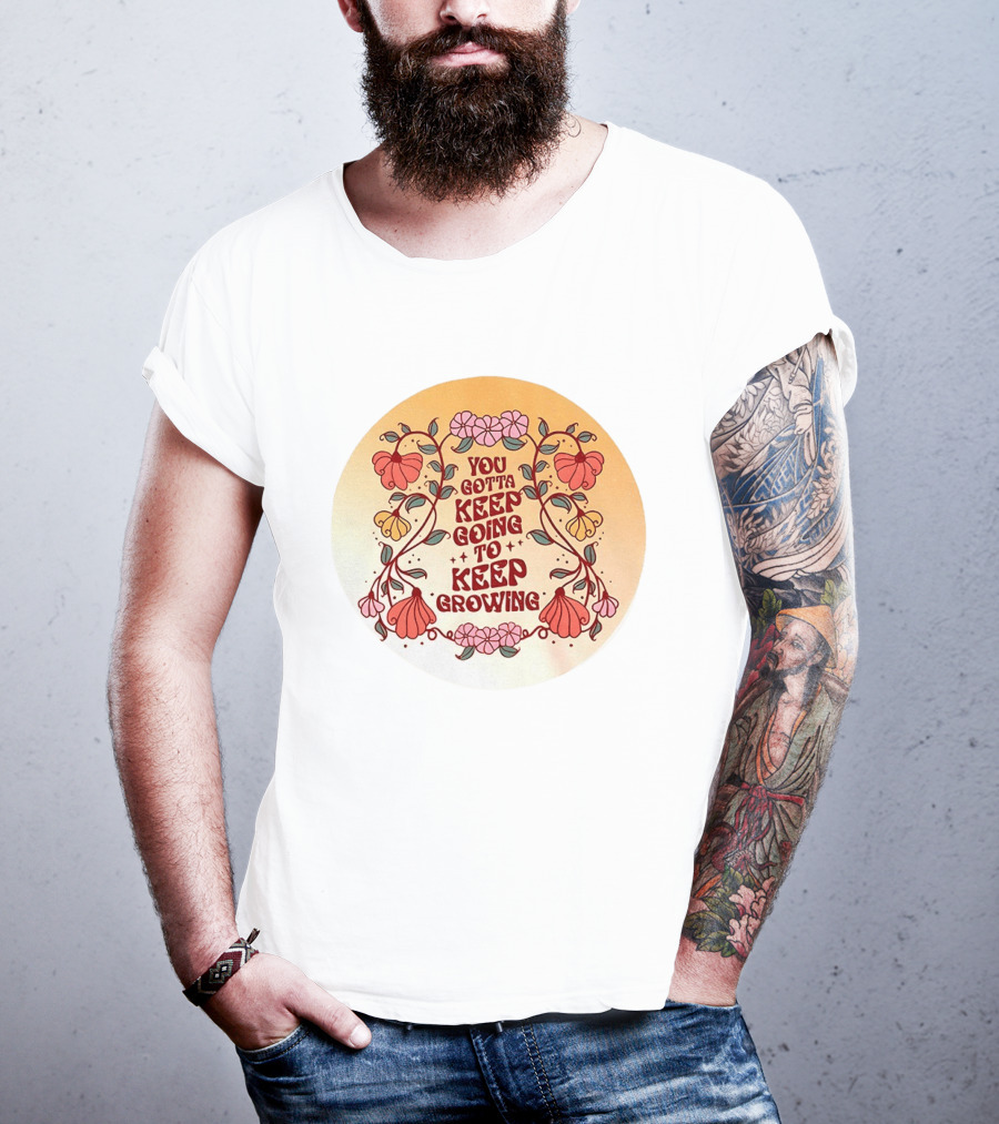 You Gotta Keep Going To Keep Growing Floral Motivation Blossoms T-Shirt