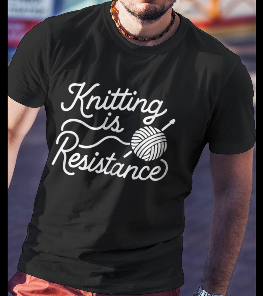 Knitting Is Resistance Yarn Ball Needles Empowerment T-Shirt
