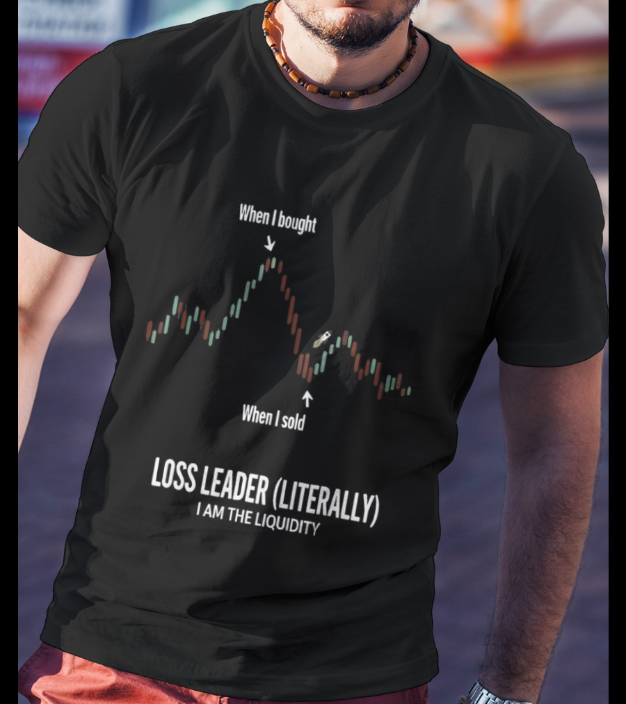 When I Bought When I Sold Loss Leader Literally I Am The Liquidity T-Shirt