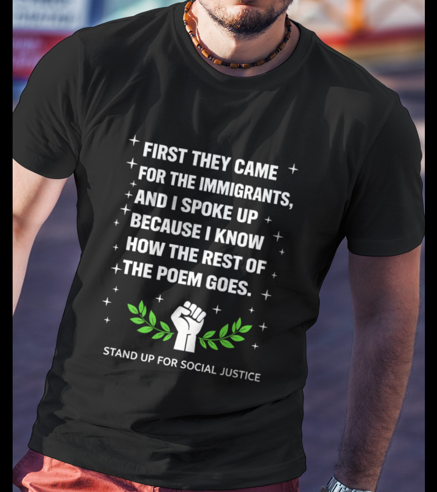 First They Came For The Immigrants I Spoke Up Because I Know How The Rest Of The Poem Goes Stand Up For Social Justice Fist Laurel T-Shirt