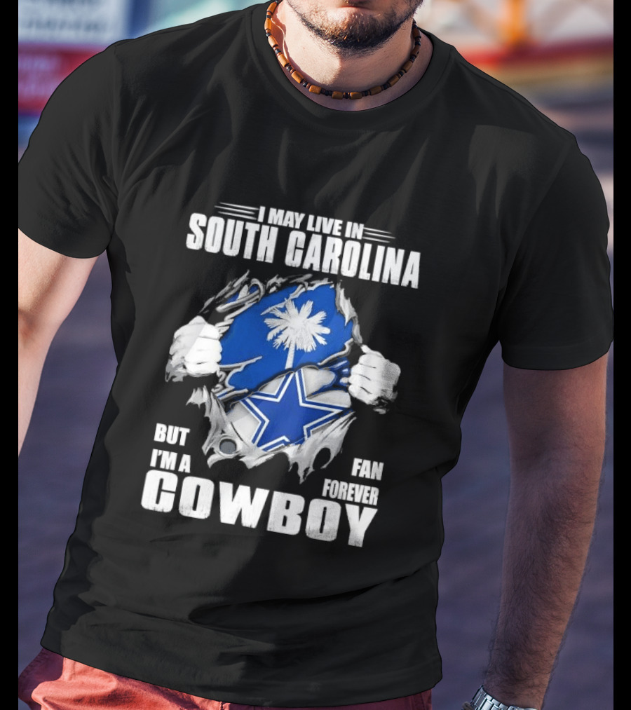 I May Live In South Carolina But I'm A Dallas Cowboys Fan Forever Cowboy T-Shirt