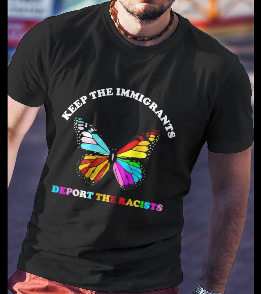 Keep The Immigrants Deport The Racists Butterfly Colorful Message T-Shirt