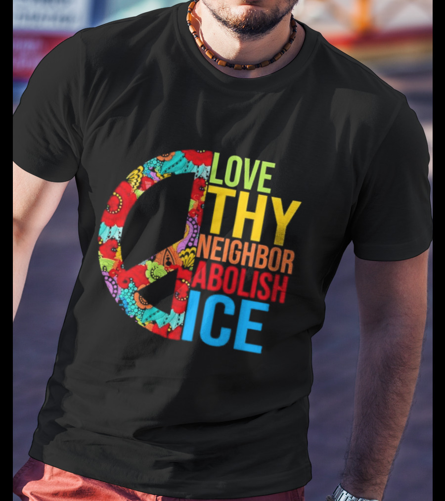 Love Thy Neighbor Abolish ICE Peace Flowers T-Shirt