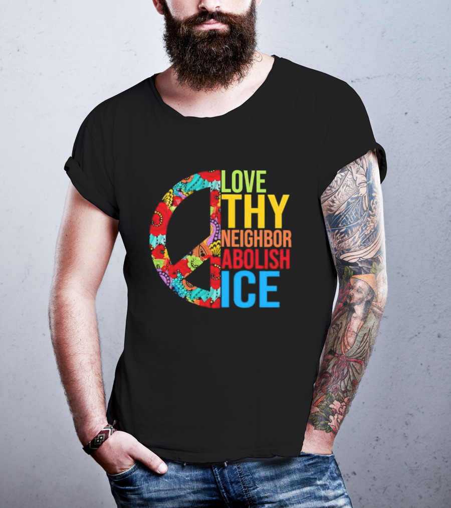 Love Thy Neighbor Abolish ICE Peace Flowers T-Shirt