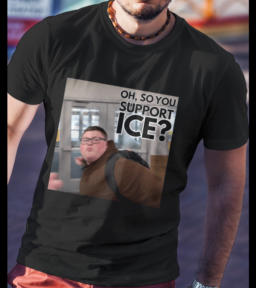 Oh So You Support ICE Meme This Guy Rules T-Shirt