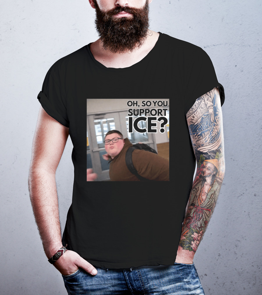 Oh So You Support ICE Meme This Guy Rules T-Shirt