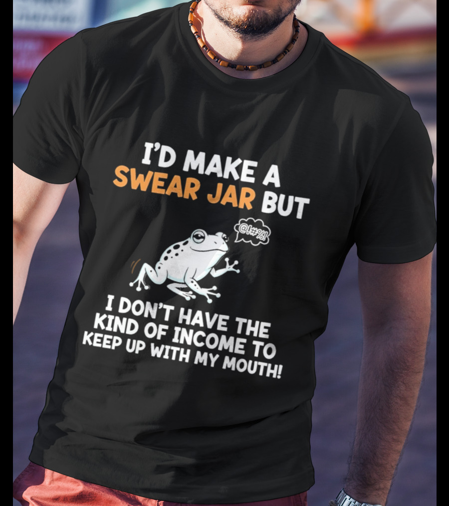I'd Make A Swear Jar But I Don't Have The Kind Of Income To Keep Up With My Mouth Frog T-Shirt