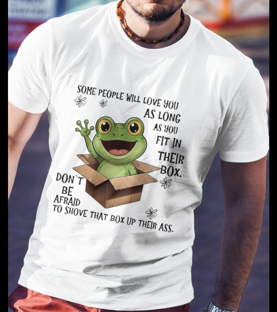 Frog Some People Will Love You Fit In Their Box Don't Be Afraid To Shove That Box Up Their Ass T-Shirt