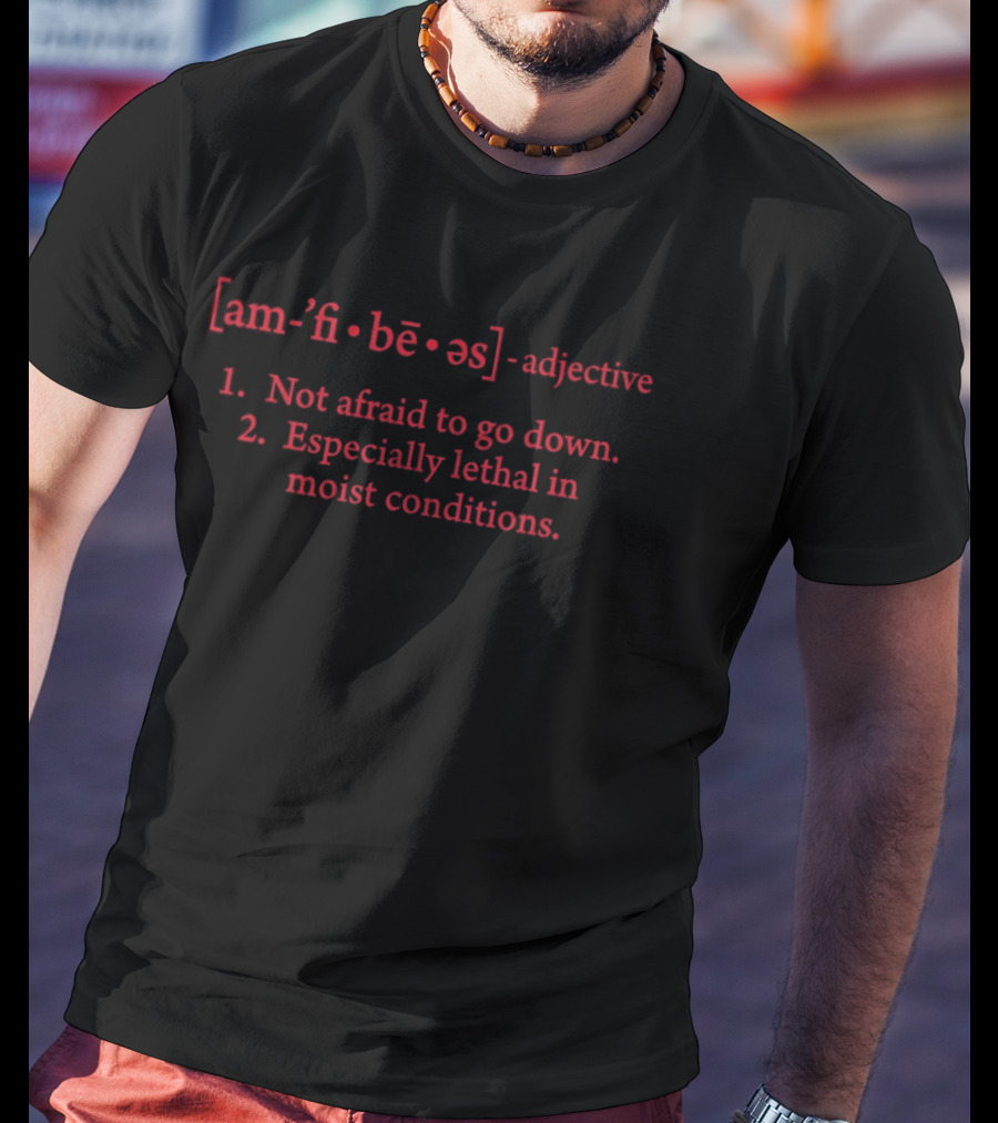 Amphibious Defined Not Afraid To Go Down Especially Lethal In Moist Conditions T-Shirt