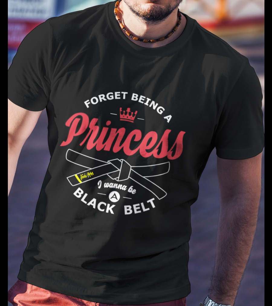 Forget Being A Princess Crown I Wanna Be Black Belt T-Shirt
