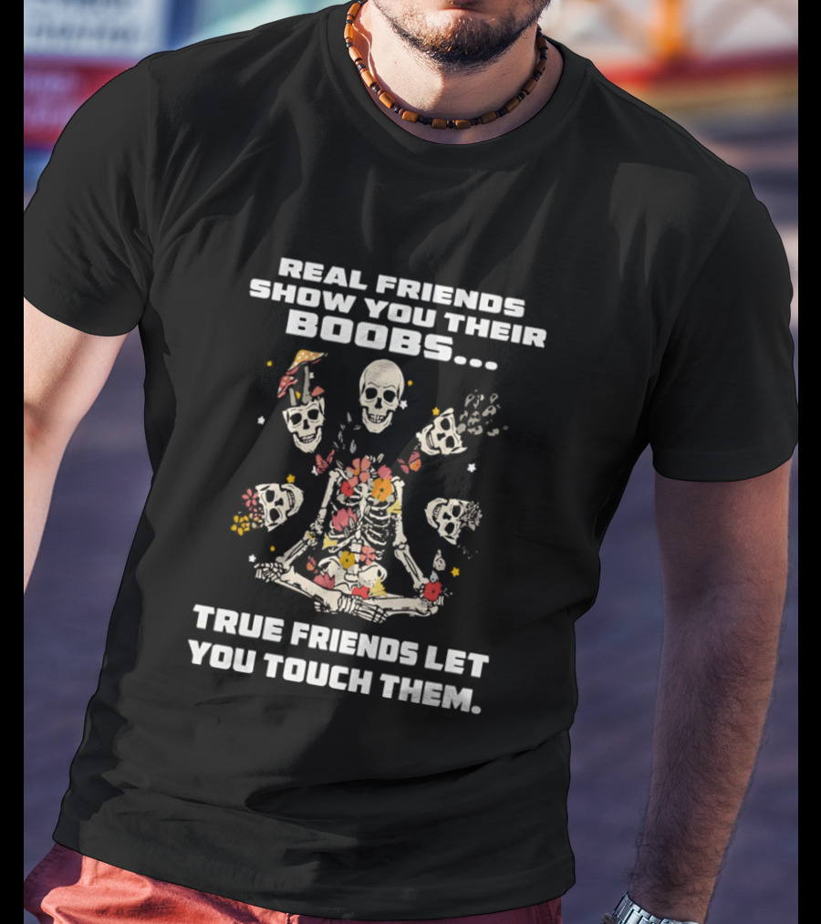 Real Friends Show You Their Boobs True Friends Let You Touch Skeletons T-Shirt