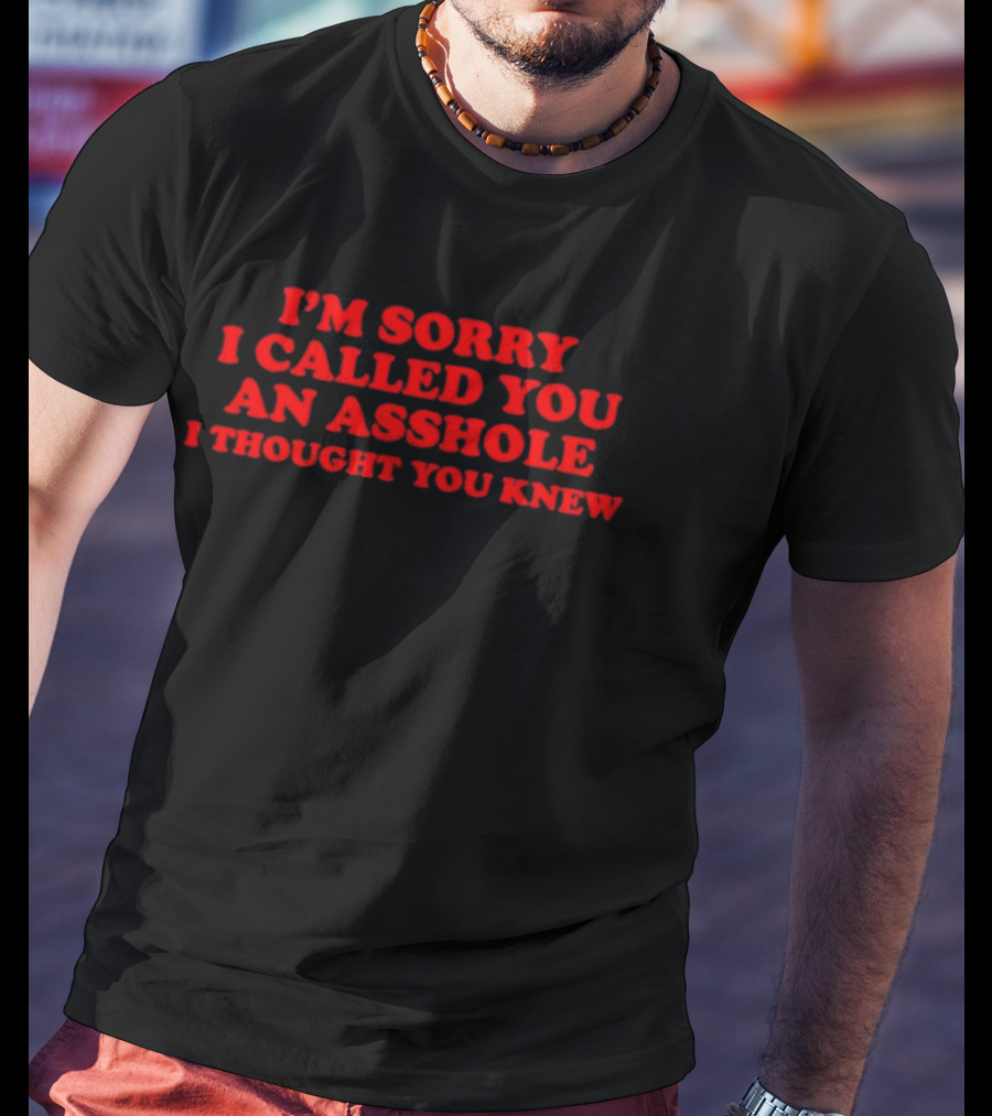 I'm Sorry I Called You An Asshole I Thought You Knew T-Shirt