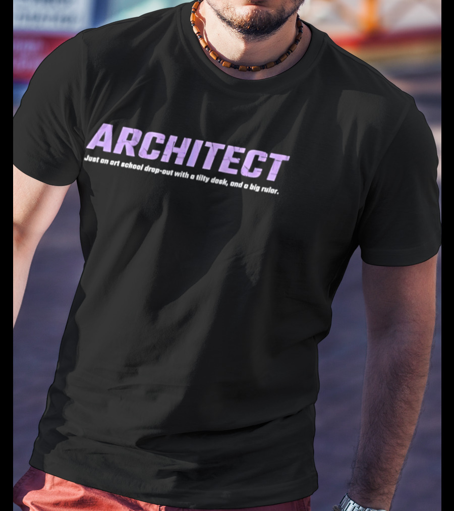 ARCHITECT Just An Art School Drop Out With A Tilty Desk And A Big Ruler T-Shirt