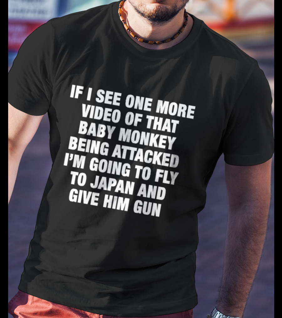 If I See One More Video Baby Monkey Attacked Fly Japan Give Him Gun T-Shirt