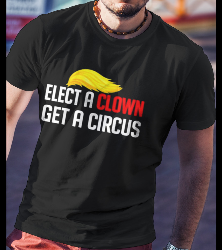 Elect A Clown Get A Circus Trump Hair T-Shirt