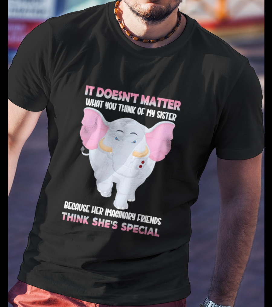 It Doesn't Matter What You Think Of My Sister Because Her Pachyderm Friends Think She's Special T-Shirt