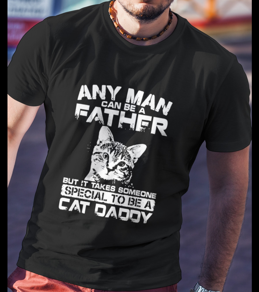 Any Man Can Be A Father But It Takes Someone Special To Be A Cat Daddy T-Shirt
