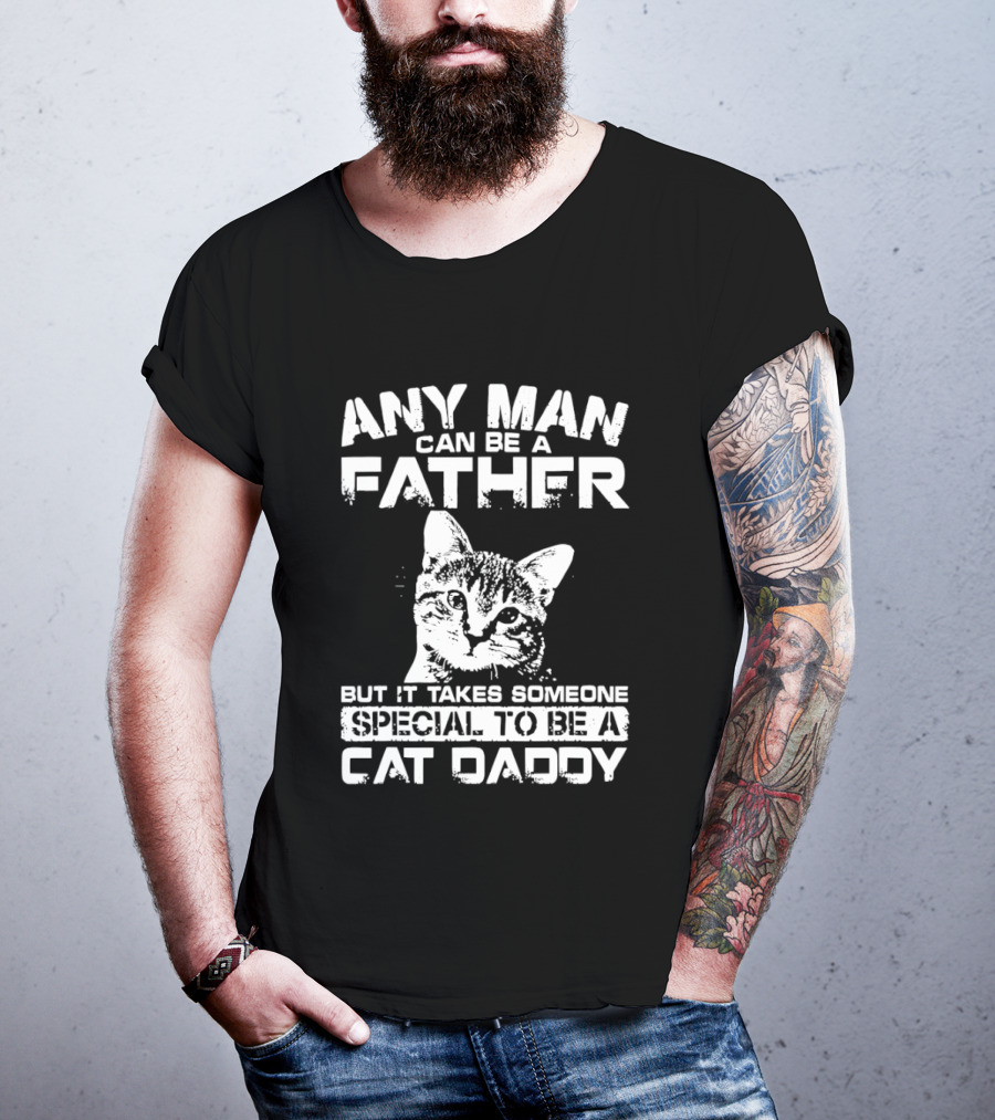 Any Man Can Be A Father But It Takes Someone Special To Be A Cat Daddy T-Shirt