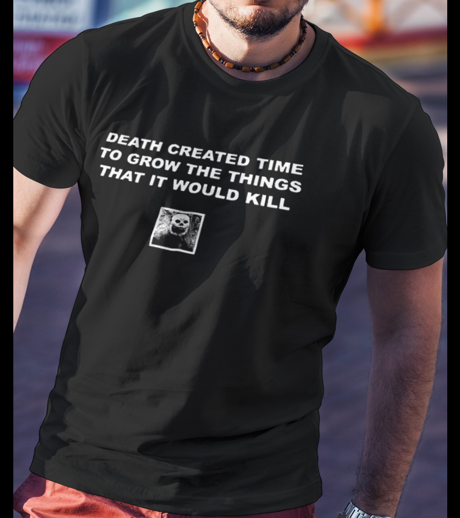 Death Created Time To Grow The Things That It Would Kill Skeleton Box T-Shirt