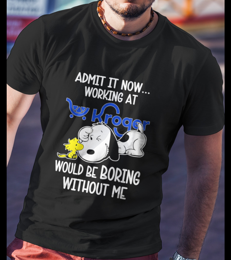 Admit It Now Working At Kroger Would Be Boring Without Me Snoopy Woodstock T-Shirt