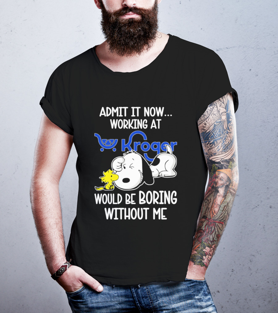 Admit It Now Working At Kroger Would Be Boring Without Me Snoopy Woodstock T-Shirt